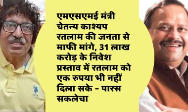एमएसएमई मंत्री चेतन्य काश्यप रतलाम की जनता से माफी मांगे, 31 लाख करोड़ के निवेश प्रस्ताव में रतलाम को एक रुपया भी नहीं दिला सके – पारस सकलेचा 