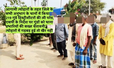 आगामी त्योहारों के तहत जिले के सभी अनुभाग के थानों में किया  219 गुंडे हिस्ट्रीशीटरों की ली परेड, एसपी के निर्देश पर गुंडों को थाना प्रभारियों की सख्त चेतावनी, त्योहारों में गड़बड़ हुई तो खैर नहीं