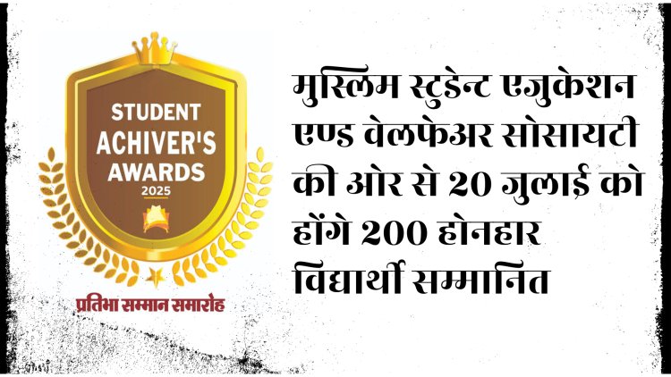 मुस्लिम स्टूडेंट एजुकेशन एंड वेलफेअर सोसायटी की ओर से 20 जुलाई को होंगे 200 होनहार विद्यार्थी सम्मानित