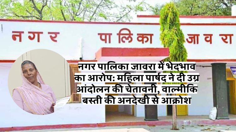 नगर पालिका जावरा में भेदभाव का आरोप: महिला पार्षद ने दी उग्र आंदोलन की चेतावनी, वाल्मीकि बस्ती की अनदेखी से आक्रोश
