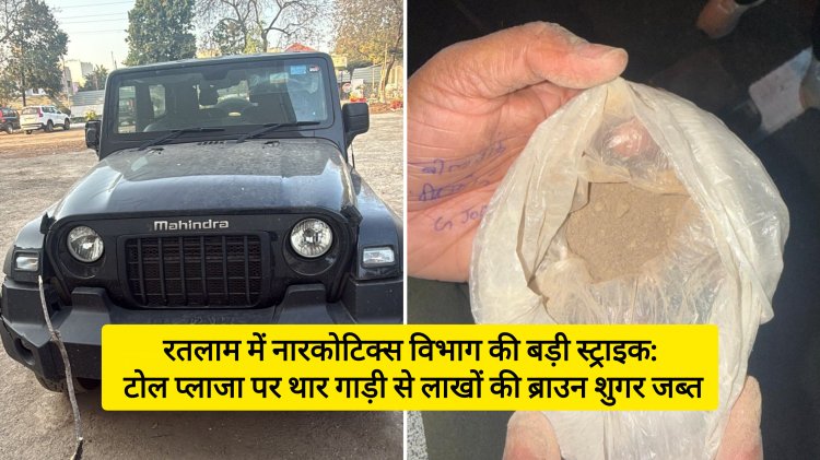 रतलाम में नारकोटिक्स विभाग की बड़ी स्ट्राइक: टोल प्लाजा पर थार गाड़ी से लाखों की ब्राउन शुगर जब्त