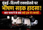 मुंबई-दिल्ली एक्सप्रेसवे पर भीषण हादसा: अनियंत्रित कार पलटने के बाद खड़े ट्रक से टकराई, 3 महिलाओं समेत 4 की मौत