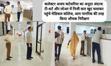 कलेक्टर अजय कटेसरिया का अनूठा अंदाज: टी-शर्ट और लोअर में निजी कार खुद चलाकर पहुंचे मेडिकल कॉलेज, आम नागरिक की तरह किया औचक निरीक्षण