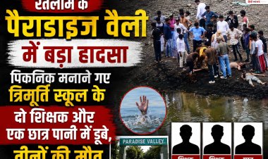 रतलाम के पैराडाइज वैली में बड़ा हादसा: पिकनिक मनाने गए त्रिमूर्ति स्कूल के दो शिक्षक और छात्र पानी में डूबे, तीनों की मौत  पैराडाइज वैली क्षेत्र में पिकनिक के दौरान मातम में बदली खुशियां