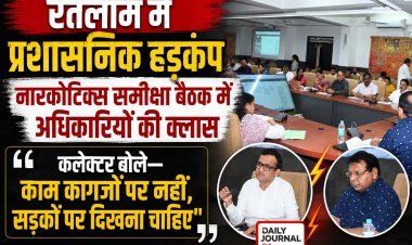रतलाम में प्रशासनिक हड़कंप: नारकोटिक्स समीक्षा बैठक में अधिकारियों की क्लास, कलेक्टर बोले— 'काम कागजों पर नहीं, सड़कों पर दिखना चाहिए'