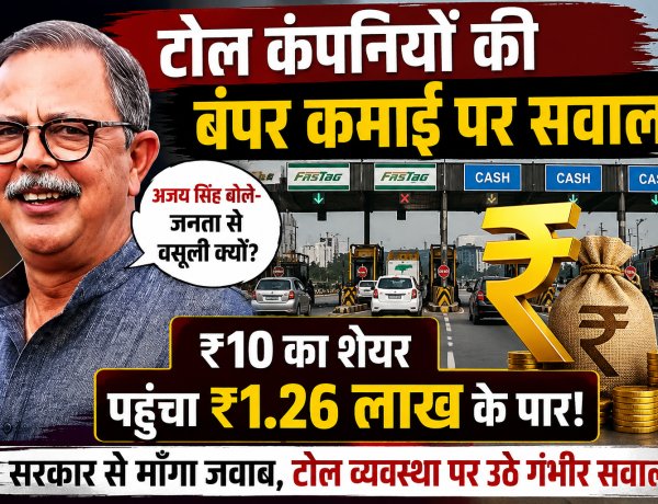 टोल कंपनियों को भारी मुनाफा, फिर भी जनता से वसूली क्यों? अजय सिंह ने सरकार से माँगा जवाब, ₹10 का शेयर पहुँचा ₹1.26 लाख के पार! टोल कंपनियों की बंपर कमाई पर उठे सवाल