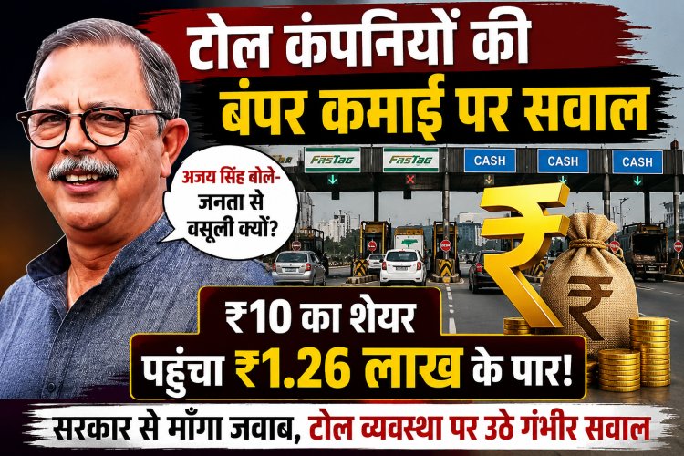 टोल कंपनियों को भारी मुनाफा, फिर भी जनता से वसूली क्यों? अजय सिंह ने सरकार से माँगा जवाब, ₹10 का शेयर पहुँचा ₹1.26 लाख के पार! टोल कंपनियों की बंपर कमाई पर उठे सवाल