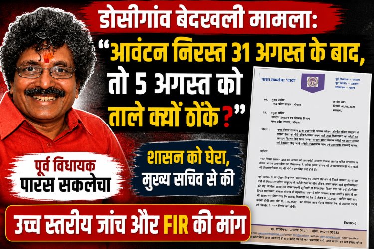 डोसीगांव बेदखली मामला: "आवंटन निरस्त 31 अगस्त के बाद, तो 5 अगस्त को ताले क्यों ठोंके?" — पूर्व विधायक पारस सकलेचा ने शासन को घेरा, मुख्य सचिव से की उच्च स्तरीय जांच और FIR की मांग