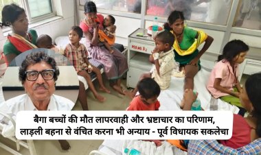बैगा बच्चों की मौत लापरवाही और भ्रष्टाचार का परिणाम, लाड़ली बहना से वंचित करना भी  अन्याय पूर्व विधायक सकलेचा