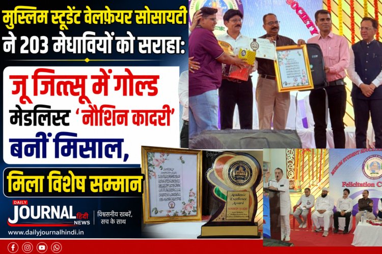 मुस्लिम स्टूडेंट वेलफेयर सोसायटी ने 203 मेधावियों को सराहा: जू जित्सू में गोल्ड मेडलिस्ट 'नौशिन कादरी' बनीं मिसाल, मिला विशेष सम्मान, मंच से अतिथि बोले लक्ष्य तय कर आगे बढ़ें, मोबाइल का करें सही इस्तेमाल"