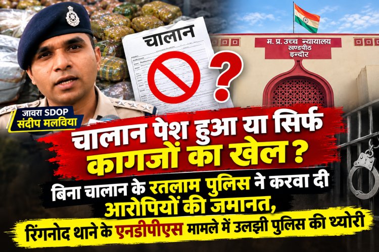 चालान पेश हुआ या सिर्फ कागजों का खेल? बिना चालान के रतलाम पुलिस ने करवा दी आरोपियों की जमानत, रिंगनोद थाने के एनडीपीएस मामले में उलझी पुलिस की थ्योरी, रतलाम पुलिस सोशल मीडिया पर फिर हुई ट्रोल