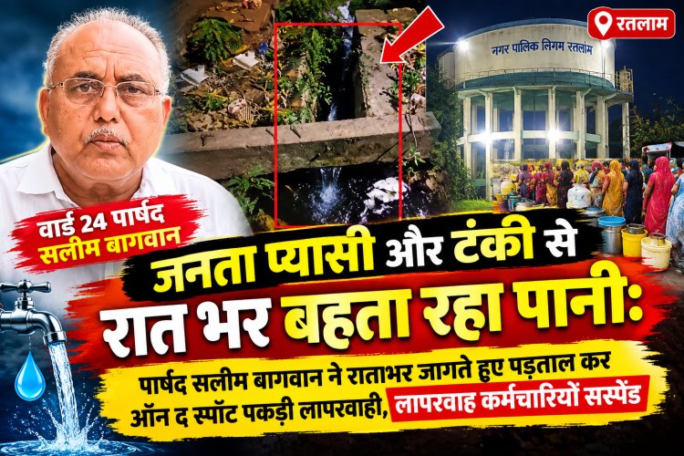 रतलाम: जनता प्यासी और टंकी से रातभर बहता रहा पानी: पार्षद सलीम बागवान ने रातभर जागते हुए पड़ताल कर ऑन द स्पॉट पकड़ी लापरवाही, लापरवाह कर्मचारी हुए सस्पेंड