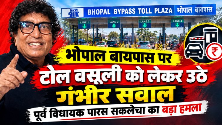 भोपाल बायपास पर टोल वसूली को लेकर उठे गंभीर सवाल: पूर्व विधायक पारस सकलेचा का बड़ा हमला